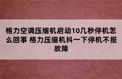 格力空调压缩机启动10几秒停机怎么回事 格力压缩机抖一下停机不报故障